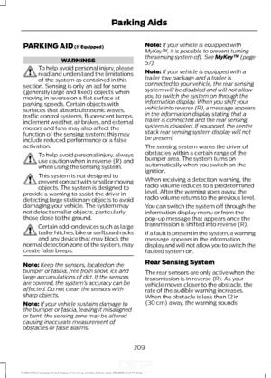 Page 212PARKING AID (If Equipped)
WARNINGS
To help avoid personal injury, please
read and understand the limitations
of the system as contained in this
section. Sensing is only an aid for some
(generally large and fixed) objects when
moving in reverse on a flat surface at
parking speeds. Certain objects with
surfaces that absorb ultrasonic waves,
traffic control systems, fluorescent lamps,
inclement weather, air brakes, and external
motors and fans may also affect the
function of the sensing system; this may...