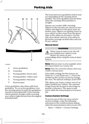 Page 219Active guidelines
A
Centerline
B
Fixed guideline: Green zone
C
Fixed guideline: Yellow zone
D
Fixed guideline: Red zone
E
Rear bumper
F
Active guidelines only show with fixed
guidelines. To use active guidelines, turn
the steering wheel to point the guidelines
toward an intended path. If the steering
wheel position changes while reversing,
your vehicle might deviate from the original
intended path. The fixed and active guidelines fade in and
out depending on the steering wheel
position. The active...