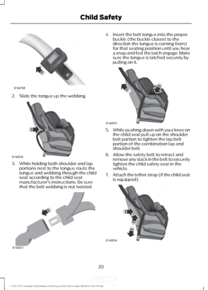 Page 232. Slide the tongue up the webbing.
3. While holding both shoulder and lap
portions next to the tongue, route the
tongue and webbing through the child
seat according to the child seat
manufacturer's instructions. Be sure
that the belt webbing is not twisted. 4. Insert the belt tongue into the proper
buckle (the buckle closest to the
direction the tongue is coming from)
for that seating position until you hear
a snap and feel the latch engage. Make
sure the tongue is latched securely by
pulling on it....