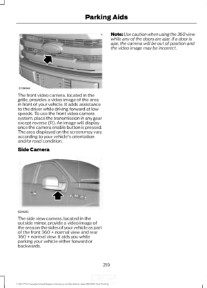 Page 222The front video camera, located in the
grille, provides a video image of the area
in front of your vehicle. It adds assistance
to the driver while driving forward at low
speeds. To use the front video camera
system, place the transmission in any gear
except reverse (R). An image will display
once the camera enable button is pressed.
The area displayed on the screen may vary
according to your vehicle's orientation
and/or road condition.
Side Camera
The side view camera, located in the
outside mirror,...