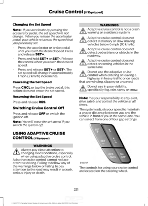 Page 224Changing the Set Speed
Note:
 If you accelerate by pressing the
accelerator pedal, the set speed will not
change.  When you release the accelerator
pedal, your vehicle returns to the speed that
you previously set.
• Press the accelerator or brake pedal
until you reach the desired speed. Press
and release SET+.
• Press and hold SET+ or SET-. Release
the control when you reach the desired
speed.
• Press and release 
SET+ or SET-. The
set speed will change in approximately
1 mph (2 km/h) increments....