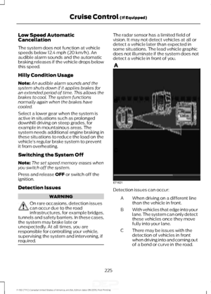 Page 228Low Speed Automatic
Cancellation
The system does not function at vehicle
speeds below 12.4 mph (20 km/h). An
audible alarm sounds and the automatic
braking releases if the vehicle drops below
this speed.
Hilly Condition Usage
Note: An audible alarm sounds and the
system shuts down if it applies brakes for
an extended period of time. This allows the
brakes to cool. The system functions
normally again when the brakes have
cooled.
Select a lower gear when the system is
active in situations such as...