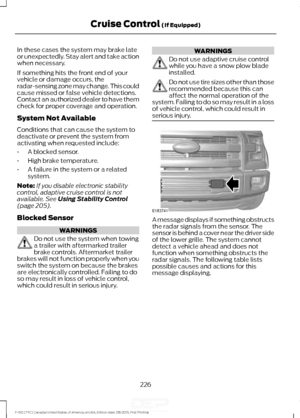 Page 229In these cases the system may brake late
or unexpectedly. Stay alert and take action
when necessary.
If something hits the front end of your
vehicle or damage occurs, the
radar-sensing zone may change. This could
cause missed or false vehicle detections.
Contact an authorized dealer to have them
check for proper coverage and operation.
System Not Available
Conditions that can cause the system to
deactivate or prevent the system from
activating when requested include:
•
A blocked sensor.
• High brake...