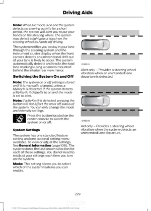 Page 232Note:
When Aid mode is on and the system
detects no steering activity for a short
period, the system will alert you to put your
hands on the steering wheel. The system
may detect a light grip or touch on the
steering wheel as hands off driving.
The system notifies you to stay in your lane
through the steering system and the
instrument cluster display when the front
camera detects an unintentional drift out
of your lane is likely to occur. The system
automatically detects and tracks the road
lane markings...