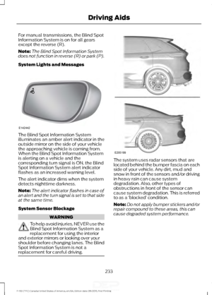 Page 236For manual transmissions, the Blind Spot
Information System is on for all gears
except the reverse (R).
Note:
The Blind Spot Information System
does not function in reverse (R) or park (P).
System Lights and Messages The Blind Spot Information System
illuminates an amber alert indicator in the
outside mirror on the side of your vehicle
the approaching vehicle is coming from.
When the Blind Spot Information System
is alerting on a vehicle and the
corresponding turn signal is ON, the Blind
Spot Information...