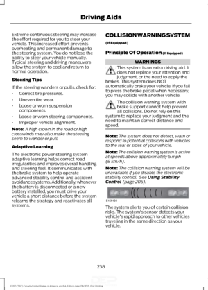 Page 241Extreme continuous steering may increase
the effort required for you to steer your
vehicle. This increased effort prevents
overheating and permanent damage to
the steering system. You do not lose the
ability to steer your vehicle manually.
Typical steering and driving maneuvers
allow the system to cool and return to
normal operation.
Steering Tips
If the steering wanders or pulls, check for:
•
Correct tire pressures.
• Uneven tire wear.
• Loose or worn suspension
components.
• Loose or worn steering...