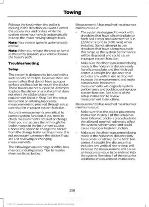 Page 261Release the knob when the trailer is
moving in the direction you want. Control
the accelerator and brakes while the
system steers your vehicle automatically
to keep the trailer moving straight back.
Note:
Your vehicle speed is automatically
limited.
Note: When you release the knob or turn it
to the center position, your vehicle follows
the trailer's path.
Troubleshooting
Setup
The system is designed to be used with a
wide variety of trailers. However there are
some trailers that do not have a proper...