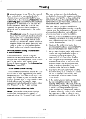 Page 276B: Manual control lever: Slide the control
lever to the left to turn on the trailer's
electric brakes independent of the tow
vehicle's. See the following Procedure for
adjusting gain section for instructions on
proper use of this feature. If you use the
manual control while the brake is also
applied, the greater of the two inputs
determines the power sent to the trailer
brakes.
• Stop lamps: Using the manual control
lever illuminates both the trailer brake
lamps and your vehicle brake lamps...