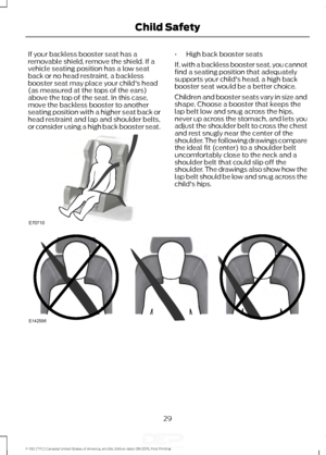 Page 32If your backless booster seat has a
removable shield, remove the shield. If a
vehicle seating position has a low seat
back or no head restraint, a backless
booster seat may place your child's head
(as measured at the tops of the ears)
above the top of the seat. In this case,
move the backless booster to another
seating position with a higher seat back or
head restraint and lap and shoulder belts,
or consider using a high back booster seat. •
High back booster seats
If, with a backless booster seat,...