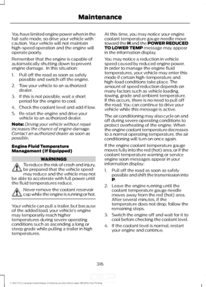 Page 319You have limited engine power when in the
fail-safe mode, so drive your vehicle with
caution. Your vehicle will not maintain
high-speed operation and the engine will
operate poorly.
Remember that the engine is capable of
automatically shutting down to prevent
engine damage.  In this situation:
1. Pull off the road as soon as safely
possible and switch off the engine.
2. Tow your vehicle to an authorized dealer.
3. If this is not possible, wait a short period for the engine to cool.
4. Check the coolant...