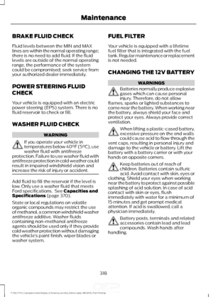 Page 321BRAKE FLUID CHECK
Fluid levels between the MIN and MAX
lines are within the normal operating range;
there is no need to add fluid. If the fluid
levels are outside of the normal operating
range, the performance of the system
could be compromised; seek service from
your authorized dealer immediately.
POWER STEERING FLUID
CHECK
Your vehicle is equipped with an electric
power steering (EPS) system. There is no
fluid reservoir to check or fill.
WASHER FLUID CHECK
WARNING
If you operate your vehicle in...