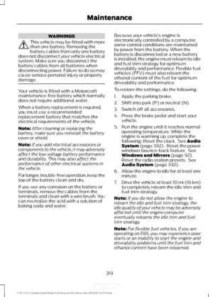 Page 322WARNINGS
This vehicle may be fitted with more
than one battery. Removing the
battery cables from only one battery
does not disconnect your vehicle electrical
system. Make sure you disconnect the
battery cables from all batteries when
disconnecting power. Failure to do so may
cause serious personal injury or property
damage. Your vehicle is fitted with a Motorcraft
maintenance-free battery which normally
does not require additional water.
When a battery replacement is required,
you must use a recommended...