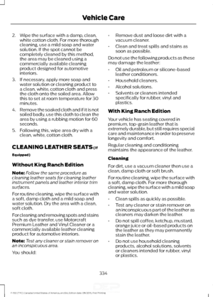 Page 3372. Wipe the surface with a damp, clean,
white cotton cloth. For more thorough
cleaning, use a mild soap and water
solution. If the spot cannot be
completely cleaned by this method,
the area may be cleaned using a
commercially available cleaning
product designed for automotive
interiors.
3. If necessary, apply more soap and water solution or cleaning product to
a clean, white, cotton cloth and press
the cloth onto the soiled area. Allow
this to set at room temperature for 30
minutes.
4. Remove the soaked...