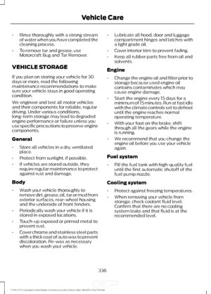 Page 339•
Rinse thoroughly with a strong stream
of water when you have completed the
cleaning process.
• To remove tar and grease, use
Motorcraft Bug and Tar Remover.
VEHICLE STORAGE
If you plan on storing your vehicle for 30
days or more, read the following
maintenance recommendations to make
sure your vehicle stays in good operating
condition.
We engineer and test all motor vehicles
and their components for reliable, regular
driving. Under various conditions,
long-term storage may lead to degraded
engine...