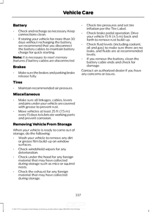 Page 340Battery
•
Check and recharge as necessary. Keep
connections clean.
• If storing your vehicle for more than 30
days without recharging the battery,
we recommend that you disconnect
the battery cables to maintain battery
charge for quick starting.
Note: It is necessary to reset memory
features if battery cables are disconnected.
Brakes
• Make sure the brakes and parking brake
release fully.
Tires
• Maintain recommended air pressure.
Miscellaneous
• Make sure all linkages, cables, levers
and pins under your...