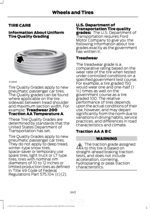 Page 343TIRE CARE
Information About Uniform
Tire Quality Grading
Tire Quality Grades apply to new
pneumatic passenger car tires.
The Quality grades can be found
where applicable on the tire
sidewall between tread shoulder
and maximum section width. For
example: Treadwear 200
Traction AA Temperature A.
These Tire Quality Grades are
determined by standards that the
United States Department of
Transportation has set.
Tire Quality Grades apply to new
pneumatic passenger car tires.
They do not apply to deep tread,...