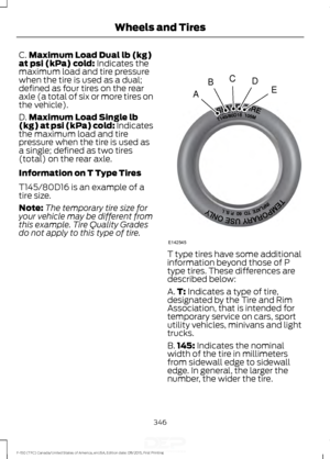 Page 349C.
Maximum Load Dual lb (kg)
at psi (kPa) cold: Indicates the
maximum load and tire pressure
when the tire is used as a dual;
defined as four tires on the rear
axle (a total of six or more tires on
the vehicle).
D. Maximum Load Single lb
(kg) at psi (kPa) cold:
 Indicates
the maximum load and tire
pressure when the tire is used as
a single; defined as two tires
(total) on the rear axle.
Information on T Type Tires
T145/80D16 is an example of a
tire size.
Note: The temporary tire size for
your vehicle may...