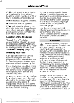 Page 350C.
80: Indicates the aspect ratio
which gives the tire's ratio of
height to width. Numbers of 70 or
lower indicate a short sidewall.
D. D:
 Indicates a diagonal type tire.
R:
 Indicates a radial type tire.
E. 16:
 Indicates the wheel or rim
diameter in inches. If you change
your wheel size, you will have to
purchase new tires to match the
new wheel diameter.
Location of the Tire Label
You will find a Tire Label
containing tire inflation pressure
by tire size and other important
information located on...