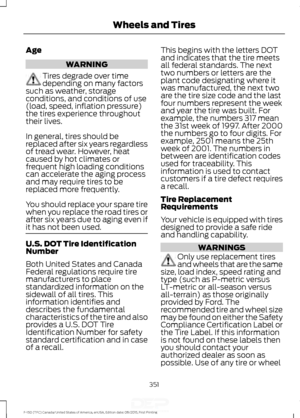 Page 354Age
WARNING
Tires degrade over time
depending on many factors
such as weather, storage
conditions, and conditions of use
(load, speed, inflation pressure)
the tires experience throughout
their lives.
In general, tires should be
replaced after six years regardless
of tread wear. However, heat
caused by hot climates or
frequent high loading conditions
can accelerate the aging process
and may require tires to be
replaced more frequently.
You should replace your spare tire
when you replace the road tires or...