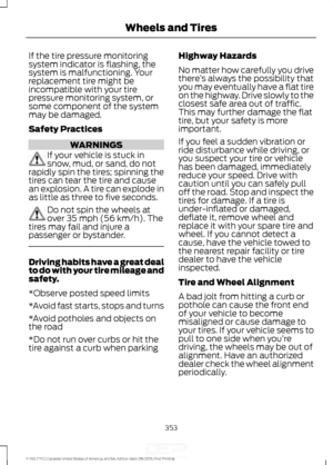 Page 356If the tire pressure monitoring
system indicator is flashing, the
system is malfunctioning. Your
replacement tire might be
incompatible with your tire
pressure monitoring system, or
some component of the system
may be damaged.
Safety Practices
WARNINGS
If your vehicle is stuck in
snow, mud, or sand, do not
rapidly spin the tires; spinning the
tires can tear the tire and cause
an explosion. A tire can explode in
as little as three to five seconds. Do not spin the wheels at
over 35 mph (56 km/h). The
tires...