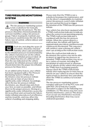 Page 359TIRE PRESSURE MONITORING
SYSTEM
WARNING
The tire pressure monitoring system
is not a substitute for manually
checking the tire pressure. The tire
pressure should be checked periodically
(at least monthly) using a tire pressure
gauge. Failure to properly maintain your
tire pressure could increase the risk of tire
failure, loss of control, vehicle rollover and
personal injury. Each tire, including the spare (if
provided), should be checked
monthly when cold and inflated
to the inflation pressure...