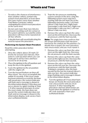 Page 363•
To reduce the chances of interference
from another vehicle, perform the
system reset procedure at least three
feet (one meter) away from another
Ford Motor Company vehicle
undergoing the system reset procedure
at the same time.
• Do not wait more than two minutes
between resetting each tire sensor or
the system will time-out and the entire
procedure will have to be repeated on
all four wheels.
• A double horn will sound indicating the
need to repeat the procedure.
Performing the System Reset Procedure...