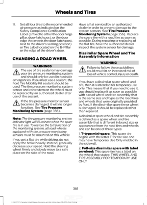 Page 36411.
Set all four tires to the recommended
air pressure as indicated on the
Safety Compliance Certification
Label (affixed to either the door hinge
pillar, door-latch post, or the door
edge that meets the door-latch post,
next to the driver's seating position)
or Tire Label located on the B-Pillar
or the edge of the driver's door.
CHANGING A ROAD WHEEL WARNINGS
The use of tire sealant may damage
your tire pressure monitoring system
and should only be used in roadside
emergencies. If you must use a...