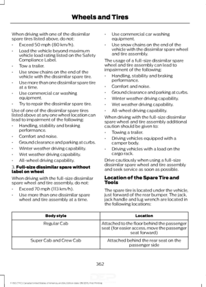 Page 365When driving with one of the dissimilar
spare tires listed above, do not:
•
Exceed 50 mph (80 km/h).
• Load the vehicle beyond maximum
vehicle load rating listed on the Safety
Compliance Label.
• Tow a trailer.
• Use snow chains on the end of the
vehicle with the dissimilar spare tire.
• Use more than one dissimilar spare tire
at a time.
• Use commercial car washing
equipment.
• Try to repair the dissimilar spare tire.
Use of one of the dissimilar spare tires
listed above at any one wheel location can...