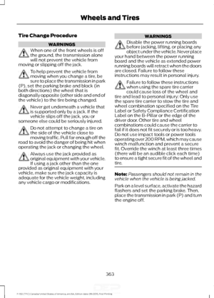 Page 366Tire Change Procedure
WARNINGS
When one of the front wheels is off
the ground, the transmission alone
will not prevent the vehicle from
moving or slipping off the jack. To help prevent the vehicle from
moving when you change a tire, be
sure to place the transmission in park
(P), set the parking brake and block (in
both directions) the wheel that is
diagonally opposite (other side and end of
the vehicle) to the tire being changed. Never get underneath a vehicle that
is supported only by a jack. If the...