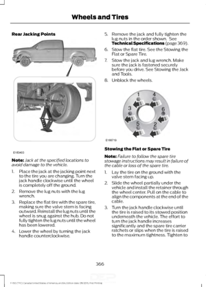 Page 369Rear Jacking Points
Note:
Jack at the specified locations to
avoid damage to the vehicle.
1. Place the jack at the jacking point next
to the tire you are changing. Turn the
jack handle clockwise until the wheel
is completely off the ground.
2. Remove the lug nuts with the lug wrench.
3. Replace the flat tire with the spare tire,
making sure the valve stem is facing
outward. Reinstall the lug nuts until the
wheel is snug against the hub. Do not
fully tighten the lug nuts until the wheel
has been lowered....