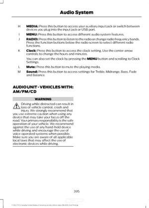 Page 398MEDIA: Press this button to access your auxiliary input jack or switch between
devices you plug into the input jack or USB port.
H
MENU:
 Press this button to access different audio system features.
I
RADIO:
 Press this button to listen to the radio or change radio frequency bands.
Press the function buttons below the radio screen to select different radio
functions.
J
Clock:
 Press this button to access the clock setting. Use the center arrow
controls to change the hours and minutes.
K
You can also set...