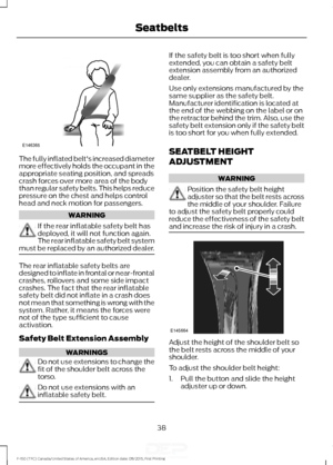 Page 41The fully inflated belt's increased diameter
more effectively holds the occupant in the
appropriate seating position, and spreads
crash forces over more area of the body
than regular safety belts. This helps reduce
pressure on the chest and helps control
head and neck motion for passengers.
WARNING
If the rear inflatable safety belt has
deployed, it will not function again.
The rear inflatable safety belt system
must be replaced by an authorized dealer. The rear inflatable safety belts are
designed...