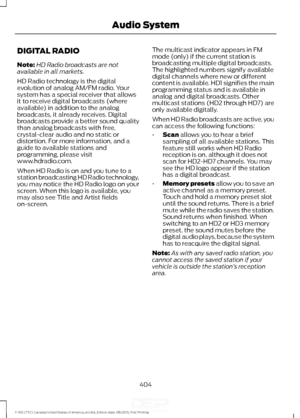 Page 407DIGITAL RADIO
Note:
HD Radio broadcasts are not
available in all markets.
HD Radio technology is the digital
evolution of analog AM/FM radio. Your
system has a special receiver that allows
it to receive digital broadcasts (where
available) in addition to the analog
broadcasts, it already receives. Digital
broadcasts provide a better sound quality
than analog broadcasts with free,
crystal-clear audio and no static or
distortion. For more information, and a
guide to available stations and
programming,...