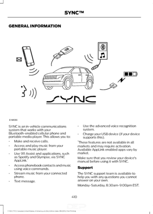 Page 413GENERAL INFORMATION
SYNC is an in-vehicle communications
system that works with your
Bluetooth-enabled cellular phone and
portable media player. This allows you to:
•
Make and receive calls.
• Access and play music from your
portable music player.
• Use 911 Assist and applications, such
as Spotify and Glympse, via SYNC
AppLink. *
• Access phonebook contacts and music
using voice commands.
• Stream music from your connected
phone.
• Text message. •
Use the advanced voice recognition
system.
• Charge your...