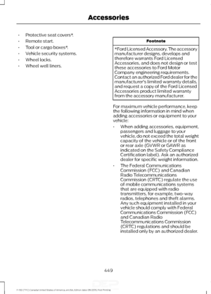 Page 452•
Protective seat covers*.
• Remote start.
• Tool or cargo boxes*.
• Vehicle security systems.
• Wheel locks.
• Wheel well liners. Footnote
*Ford Licensed Accessory. The accessory
manufacturer designs, develops and
therefore warrants Ford Licensed
Accessories, and does not design or test
these accessories to Ford Motor
Company engineering requirements.
Contact an authorized Ford dealer for the
manufacturer's limited warranty details,
and request a copy of the Ford Licensed
Accessories product limited...