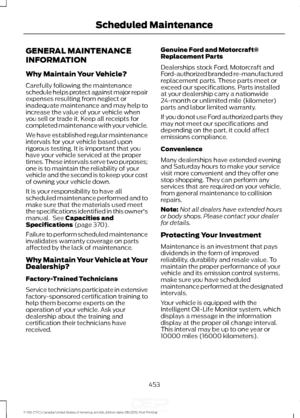 Page 456GENERAL MAINTENANCE
INFORMATION
Why Maintain Your Vehicle?
Carefully following the maintenance
schedule helps protect against major repair
expenses resulting from neglect or
inadequate maintenance and may help to
increase the value of your vehicle when
you sell or trade it. Keep all receipts for
completed maintenance with your vehicle.
We have established regular maintenance
intervals for your vehicle based upon
rigorous testing. It is important that you
have your vehicle serviced at the proper
times....