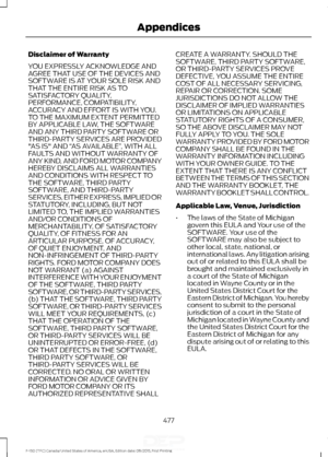 Page 480Disclaimer of Warranty
YOU EXPRESSLY ACKNOWLEDGE AND
AGREE THAT USE OF THE DEVICES AND
SOFTWARE IS AT YOUR SOLE RISK AND
THAT THE ENTIRE RISK AS TO
SATISFACTORY QUALITY,
PERFORMANCE, COMPATIBILITY,
ACCURACY AND EFFORT IS WITH YOU.
TO THE MAXIMUM EXTENT PERMITTED
BY APPLICABLE LAW, THE SOFTWARE
AND ANY THIRD PARTY SOFTWARE OR
THIRD-PARTY SERVICES ARE PROVIDED
"AS IS" AND 
“AS AVAILABLE” , WITH ALL
FAULTS AND WITHOUT WARRANTY OF
ANY KIND, AND FORD MOTOR COMPANY
HEREBY DISCLAIMS ALL WARRANTIES
AND...