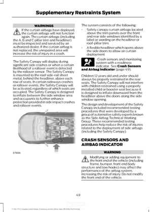 Page 52WARNINGS
If the curtain airbags have deployed,
the curtain airbags will not function
again. The curtain airbags (including
the A, B and C pillar trim and headliner)
must be inspected and serviced by an
authorized dealer. If the curtain airbag is
not replaced, the unrepaired area will
increase the risk of injury in a crash. The Safety Canopy will deploy during
significant side crashes or when a certain
likelihood of a rollover event is detected
by the rollover sensor. The Safety Canopy
is mounted to the...