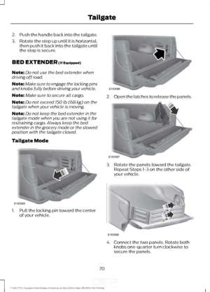 Page 732.
Push the handle back into the tailgate.
3. Rotate the step up until it is horizontal,
then push it back into the tailgate until
the step is secure.
BED EXTENDER (If Equipped)
Note: Do not use the bed extender when
driving off road.
Note: Make sure to engage the locking pins
and knobs fully before driving your vehicle.
Note: Make sure to secure all cargo.
Note: Do not exceed 
150 lb (68 kg) on the
tailgate when your vehicle is moving.
Note: Do not keep the bed extender in the
tailgate mode when you are...