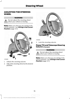 Page 81ADJUSTING THE STEERING
WHEEL
WARNING
Do not adjust the steering wheel
when your vehicle is moving.
Note:
Make sure that you are sitting in the
correct position.  See Sitting in the Correct
Position (page 147). 1. Unlock the steering column.
2.
Adjust the steering wheel to the desired
position. 3. Lock the steering column.
Power Tilt and Telescope Steering
Column
 (If Equipped)
WARNING
Do not adjust the steering wheel
when your vehicle is moving.
Note:
Make sure that you are sitting in the
correct...