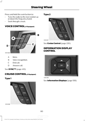 Page 83Press and hold the seek button to:
•
Tune the radio to the next station up
or down the frequency band.
• Seek through a track.
VOICE CONTROL (If Equipped) Mute.
A
Voice recognition.
B
End call.
C
Answer call.
D
See 
SYNC™ (page 410).
CRUISE CONTROL
 (If Equipped)
Type 1 Type 2
See 
Cruise Control (page 220).
INFORMATION DISPLAY
CONTROL See 
Information Displays (page 108).
80
F-150 (TFC) Canada/United States of America, enUSA, Edition date: 08/2015, First Printing Steering WheelE191328 E191329 E191337...