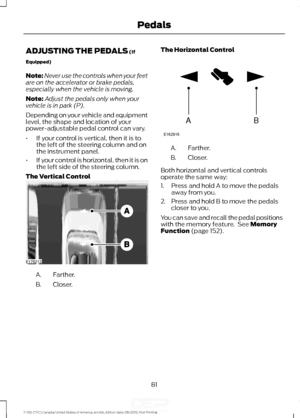 Page 84ADJUSTING THE PEDALS (If
Equipped)
Note: Never use the controls when your feet
are on the accelerator or brake pedals,
especially when the vehicle is moving.
Note: Adjust the pedals only when your
vehicle is in park (P).
Depending on your vehicle and equipment
level, the shape and location of your
power-adjustable pedal control can vary.
• If your control is vertical, then it is to
the left of the steering column and on
the instrument panel.
• If your control is horizontal, then it is on
the left side of...