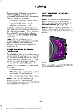 Page 88If equipped, the following also activate
when the lighting control is in the
autolamps position and you switch them
on in the information display:
•
Configurable daytime running lamps.
• Automatic high beam control.
• Adaptive headlamp control.
The headlamps remain on for a period of
time after you switch the ignition off. Use
the information display controls to adjust
the period of time that the headlamps
remain on.  See Information Displays
(page 108).
Note: With the headlamps in the
autolamps...