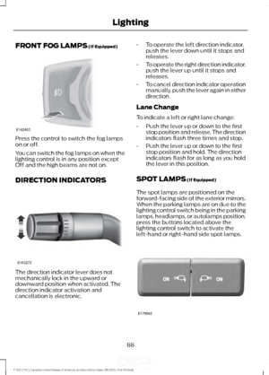 Page 91FRONT FOG LAMPS (If Equipped)
Press the control to switch the fog lamps
on or off.
You can switch the fog lamps on when the
lighting control is in any position except
Off and the high beams are not on.
DIRECTION INDICATORS
The direction indicator lever does not
mechanically lock in the upward or
downward position when activated. The
direction indicator activation and
cancellation is electronic. •
To operate the left direction indicator,
push the lever down until it stops and
releases.
• To operate the...