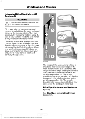 Page 99Integrated Blind Spot Mirror (If
Equipped)
WARNING
Objects in the blind spot mirror are
closer than they appear.
Blind spot mirrors have an integrated
convex mirror built into the upper outboard
corner of the exterior mirrors. They can
assist you by increasing visibility along the
side of your vehicle. The blind spot mirror
is only on the driver exterior mirror.
Check the main mirror first before a lane
change, then check the blind spot mirror.
If no vehicles are present in the blind spot
mirror and the...