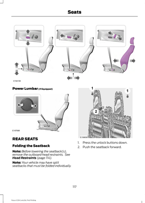 Page 120Power Lumbar (If Equipped)
REAR SEATS
Folding the Seatback
Note:
Before lowering the seatback(s),
remove the outboard head restraints.  See
Head Restraints
 (page 114).
Note: Your vehicle may have split
seatbacks that must be folded individually. 1. Press the unlock buttons down.
2. Push the seatback forward.
117
Focus (CDH), enUSA, First Printing SeatsE194195 E187688 E156656
2
11  