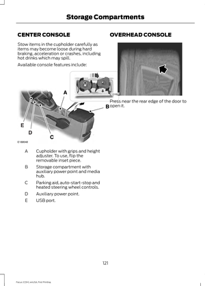 Page 124CENTER CONSOLE
Stow items in the cupholder carefully as
items may become loose during hard
braking, acceleration or crashes, including
hot drinks which may spill.
Available console features include:
Cupholder with grips and height
adjuster. To use, flip the
removable inset piece.
A
Storage compartment with
auxiliary power point and media
hub.
B
Parking aid, auto-start-stop and
heated steering wheel controls.
C
Auxiliary power point.
D
USB port.
E OVERHEAD CONSOLE Press near the rear edge of the door to...