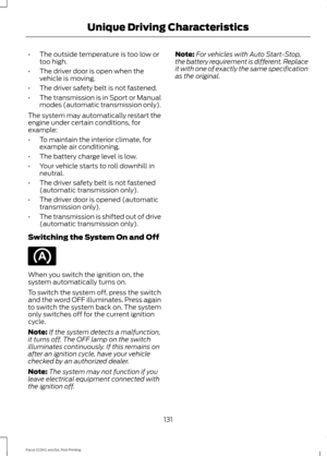 Page 134•
The outside temperature is too low or
too high.
• The driver door is open when the
vehicle is moving.
• The driver safety belt is not fastened.
• The transmission is in Sport or Manual
modes (automatic transmission only).
The system may automatically restart the
engine under certain conditions, for
example:
• To maintain the interior climate, for
example air conditioning.
• The battery charge level is low.
• Your vehicle starts to roll downhill in
neutral.
• The driver safety belt is not fastened...