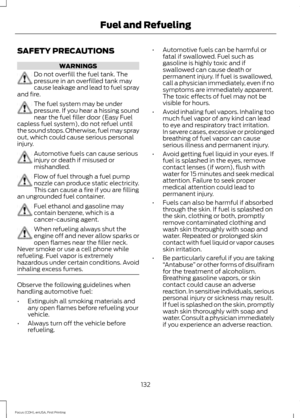 Page 135SAFETY PRECAUTIONS
WARNINGS
Do not overfill the fuel tank. The
pressure in an overfilled tank may
cause leakage and lead to fuel spray
and fire. The fuel system may be under
pressure. If you hear a hissing sound
near the fuel filler door (Easy Fuel
capless fuel system), do not refuel until
the sound stops. Otherwise, fuel may spray
out, which could cause serious personal
injury. Automotive fuels can cause serious
injury or death if misused or
mishandled.
Flow of fuel through a fuel pump
nozzle can...