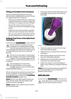 Page 138Filling a Portable Fuel Container
Use the following guidelines to avoid
electrostatic charge build-up when filling
an ungrounded fuel container:
•
Only use an approved fuel container to
transfer fuel to your vehicle.  Place the
container on the ground when filling it.
• Do not fill a fuel container when it is
inside your vehicle (including the cargo
area).
• Keep the fuel pump nozzle in contact
with the fuel container when filling it.
• Do not use a device that holds the fuel
pump nozzle lever in the...